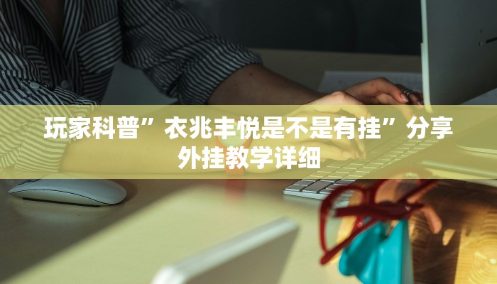 玩家科普”衣兆丰悦是不是有挂”分享外挂教学详细 玩家科普”衣兆丰悦是不是有挂”分享外挂教学详细