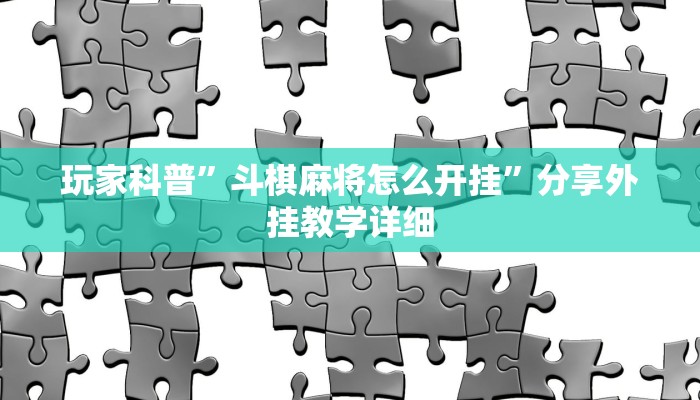 玩家科普”斗棋麻将怎么开挂”分享外挂教学详细 玩家科普”斗棋麻将怎么开挂”分享外挂教学详细