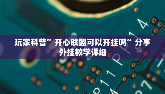 玩家科普”开心联盟可以开挂吗”分享外挂教学详细 玩家科普”开心联盟可以开挂吗”分享外挂教学详细