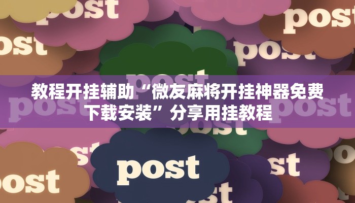 教程开挂辅助“微友麻将开挂神器免费下载安装”分享用挂教程 教程开挂辅助“微友麻将开挂神器免费下载安装”分享用挂教程