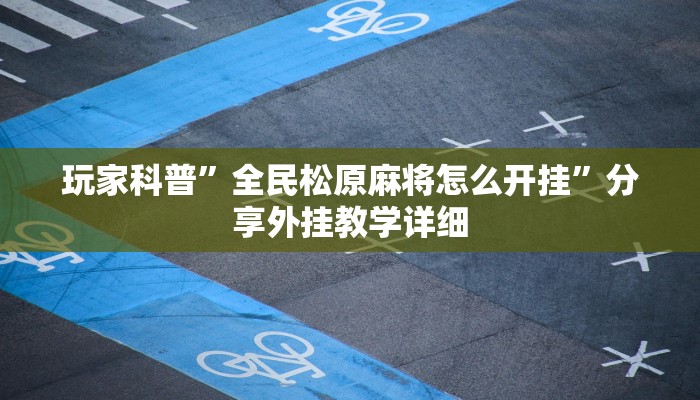 玩家科普”全民松原麻将怎么开挂”分享外挂教学详细 玩家科普”全民松原麻将怎么开挂”分享外挂教学详细
