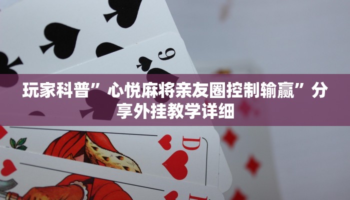 玩家科普”心悦麻将亲友圈控制输赢”分享外挂教学详细 玩家科普”心悦麻将亲友圈控制输赢”分享外挂教学详细