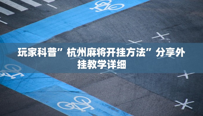 玩家科普”杭州麻将开挂方法”分享外挂教学详细 玩家科普”杭州麻将开挂方法”分享外挂教学详细