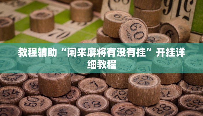 教程辅助“闲来麻将有没有挂”开挂详细教程 教程辅助“闲来麻将有没有挂”开挂详细教程
