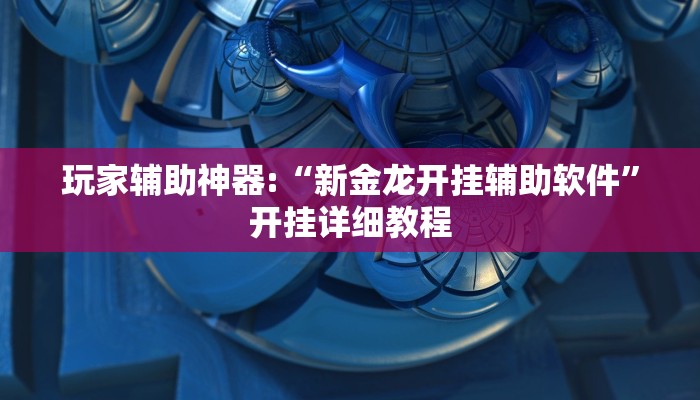 玩家辅助神器:“新金龙开挂辅助软件”开挂详细教程 玩家辅助神器:“新金龙开挂辅助软件”开挂详细教程