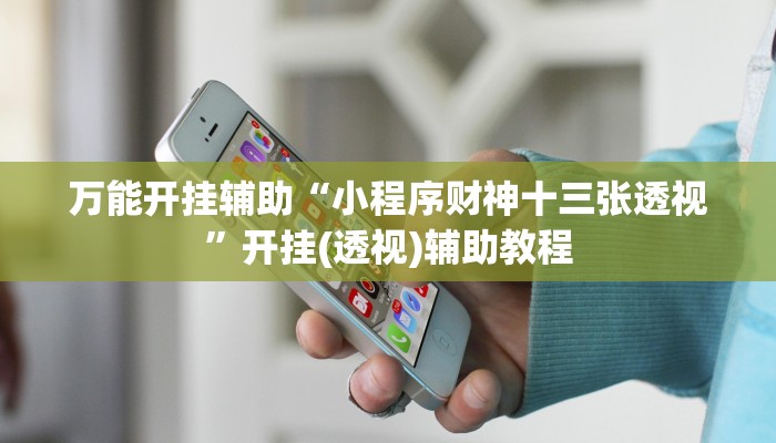 万能开挂辅助“小程序财神十三张透视”开挂(透视)辅助教程 万能开挂辅助“小程序财神十三张透视”开挂(透视)辅助教程