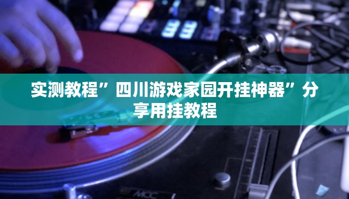 实测教程”四川游戏家园开挂神器”分享用挂教程 实测教程”四川游戏家园开挂神器”分享用挂教程