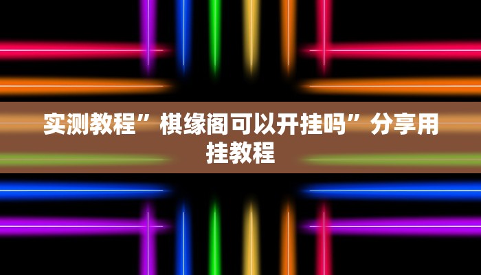 实测教程”棋缘阁可以开挂吗”分享用挂教程