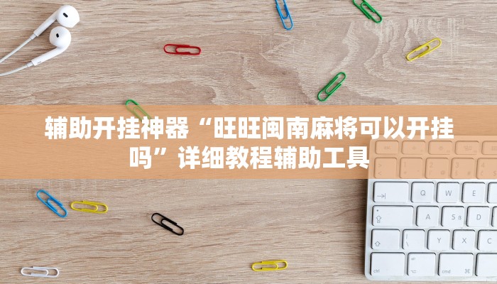 辅助开挂神器“旺旺闽南麻将可以开挂吗”详细教程辅助工具