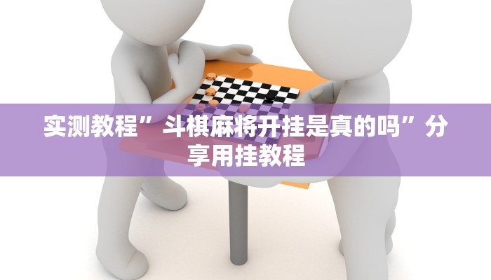 实测教程”斗棋麻将开挂是真的吗”分享用挂教程