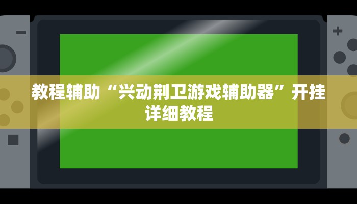 教程辅助“兴动荆卫游戏辅助器”开挂详细教程 教程辅助“兴动荆卫游戏辅助器”开挂详细教程