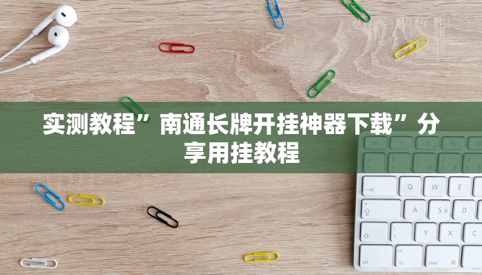 实测教程”南通长牌开挂神器下载”分享用挂教程 实测教程”南通长牌开挂神器下载”分享用挂教程