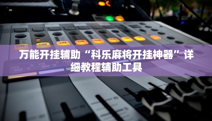 万能开挂辅助“科乐麻将开挂神器”详细教程辅助工具 万能开挂辅助“科乐麻将开挂神器”详细教程辅助工具
