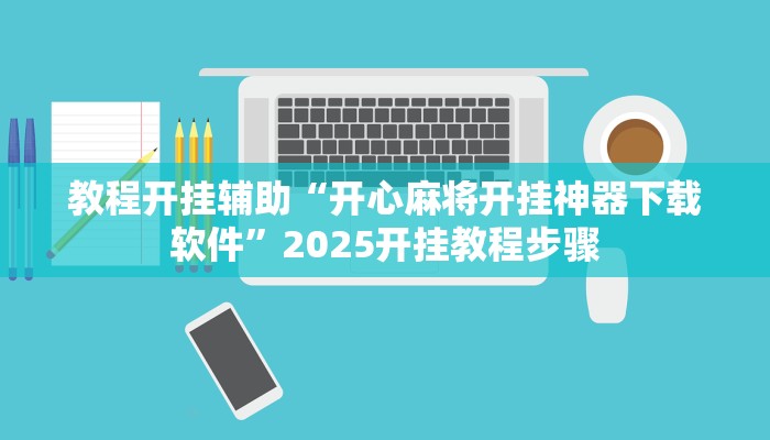 教程开挂辅助“开心麻将开挂神器下载软件”2025开挂教程步骤