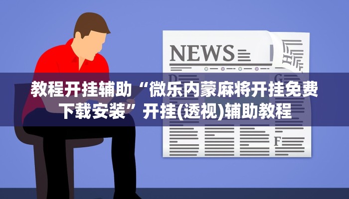 教程开挂辅助“微乐内蒙麻将开挂免费下载安装”开挂(透视)辅助教程 教程开挂辅助“微乐内蒙麻将开挂免费下载安装”开挂(透视)辅助教程