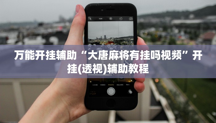 万能开挂辅助“大唐麻将有挂吗视频”开挂(透视)辅助教程