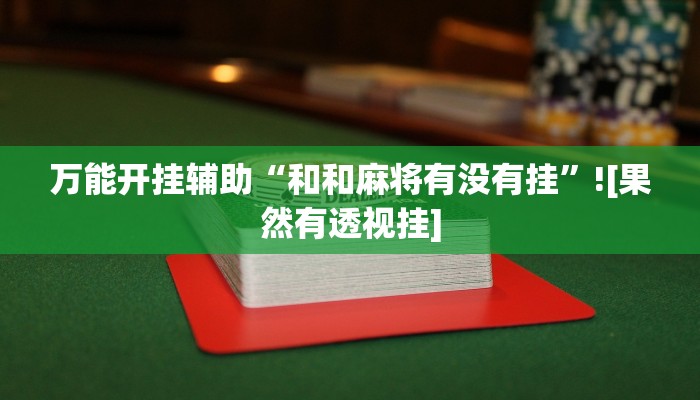 万能开挂辅助“和和麻将有没有挂”![果然有透视挂]