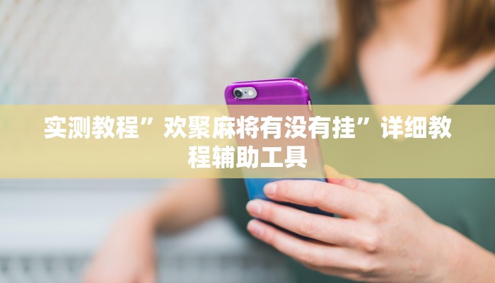 实测教程”欢聚麻将有没有挂”详细教程辅助工具