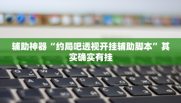 辅助神器“约局吧透视开挂辅助脚本”其实确实有挂