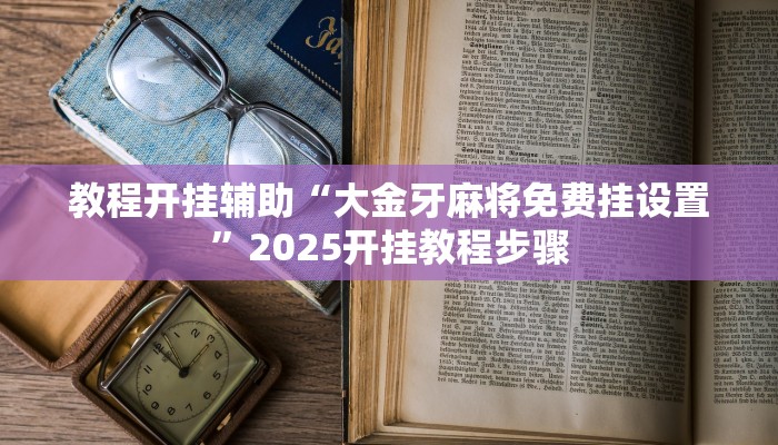 教程开挂辅助“大金牙麻将免费挂设置”2025开挂教程步骤