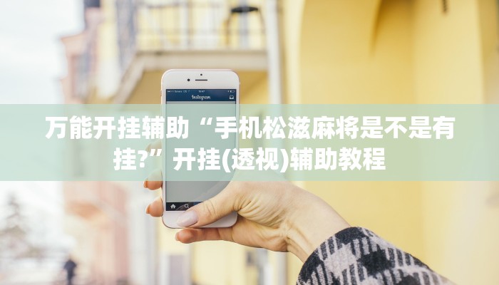 万能开挂辅助“手机松滋麻将是不是有挂?”开挂(透视)辅助教程