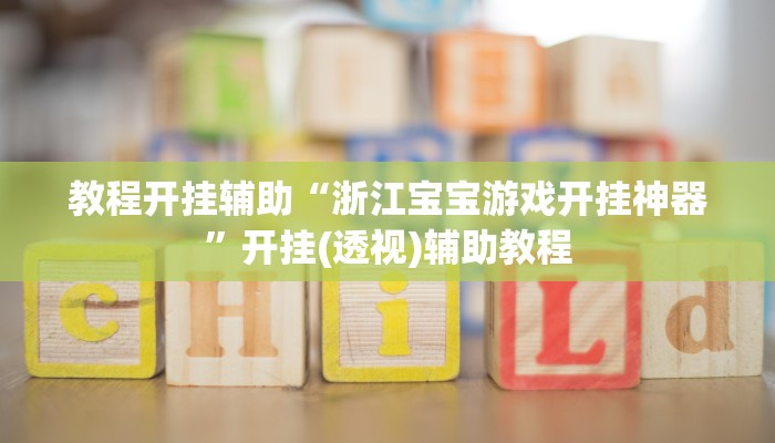 教程开挂辅助“浙江宝宝游戏开挂神器”开挂(透视)辅助教程